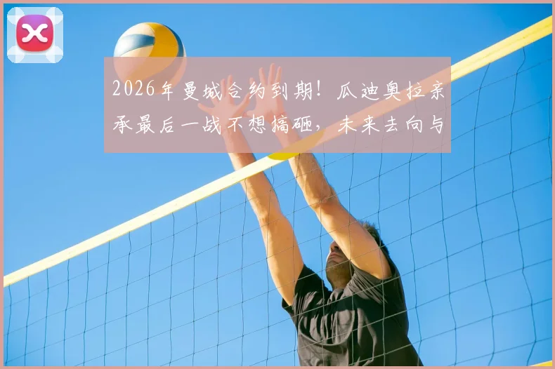 2026年曼城合约到期！瓜迪奥拉亲承最后一战不想搞砸，未来去向与继任者分析