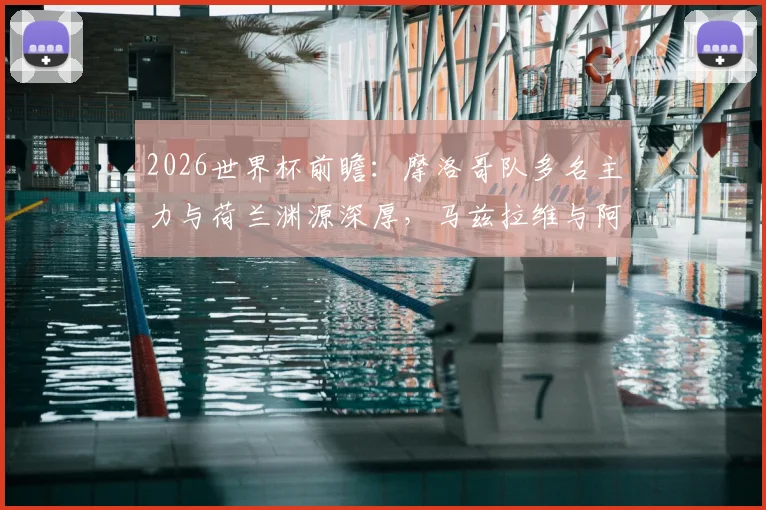 2026世界杯前瞻：摩洛哥队多名主力与荷兰渊源深厚，马兹拉维与阿姆拉巴特领衔，详细解读背后原因与战术影响