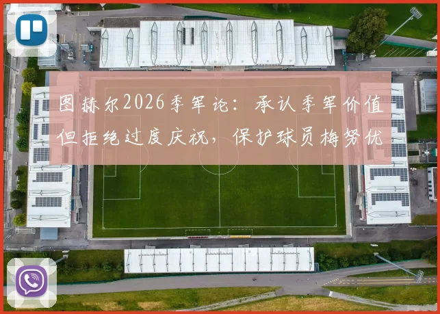 图赫尔2026季军论:承认季军价值但拒绝过度庆祝,保护球员梅努优先不出战