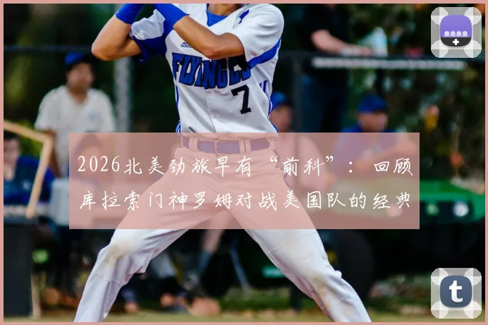 2026北美劲旅早有“前科”：回顾库拉索门神罗姆对战美国队的经典神扑时刻与封神之路