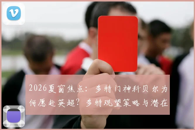 2026夏窗焦点：多特门神科贝尔为何愿赴英超？多特观望策略与潜在下家深度分析