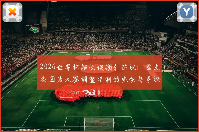 2026世界杯超长假期引热议：盘点各国为大赛调整学制的先例与争议