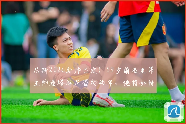 尼斯2026新帅已定！59岁前洛里昂主帅潘塔洛尼签约两年，他将如何带领球队冲击欧战？