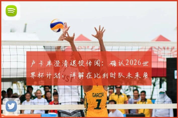 卢卡库澄清退役传闻：确认2026世界杯计划，详解在比利时队未来角色与个人目标