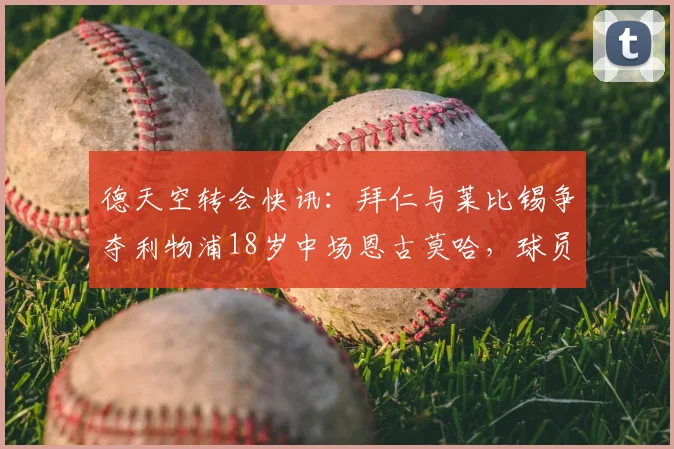 德天空转会快讯：拜仁与莱比锡争夺利物浦18岁中场恩古莫哈，球员技术特点与未来前景解析