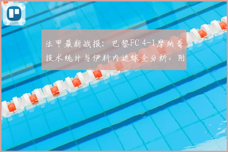 法甲最新战报：巴黎FC 4-1摩纳哥技术统计与伊科内进球全分析，附2026赛季积分榜更新