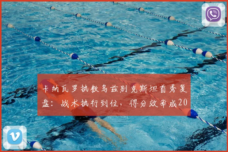 卡纳瓦罗执教乌兹别克斯坦首秀复盘：战术执行到位，得分效率成2026世预赛突围关键