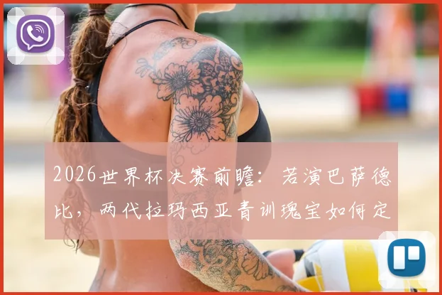 2026世界杯决赛前瞻:若演巴萨德比,两代拉玛西亚青训瑰宝如何定义终极对决?