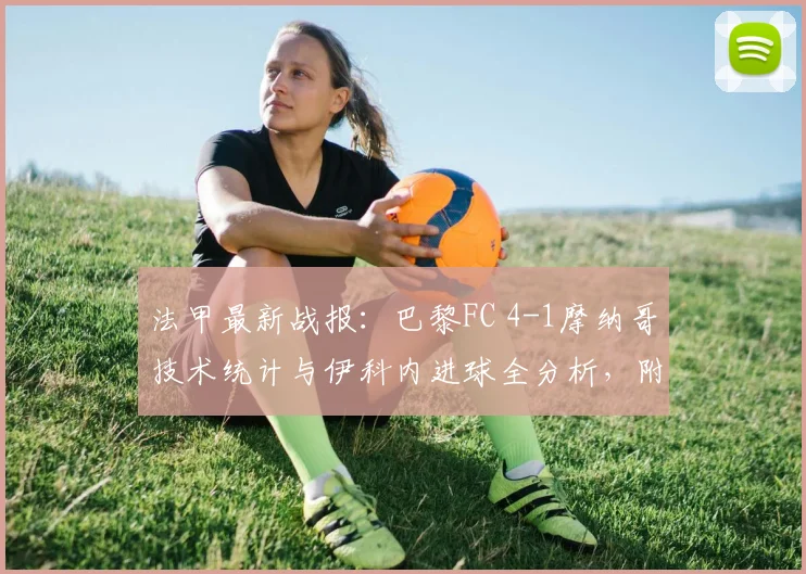 法甲最新战报：巴黎FC 4-1摩纳哥技术统计与伊科内进球全分析，附2026赛季积分榜更新
