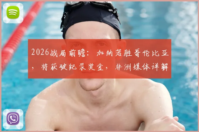 2026战局前瞻：加纳若胜哥伦比亚，将获破纪录奖金，非洲媒体详解奖金分配方案