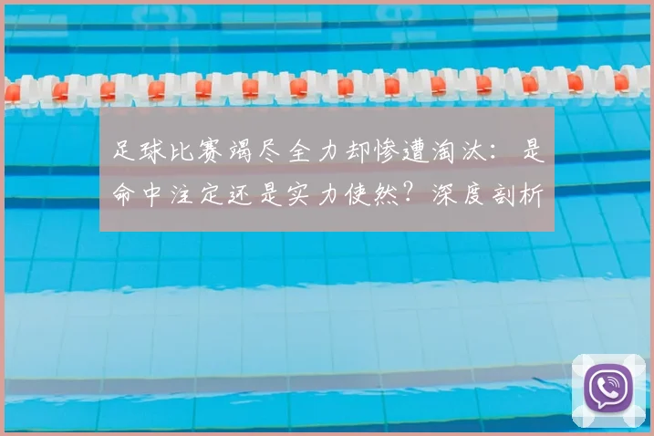 足球比赛竭尽全力却惨遭淘汰：是命中注定还是实力使然？深度剖析竞技体育的无奈与哲学