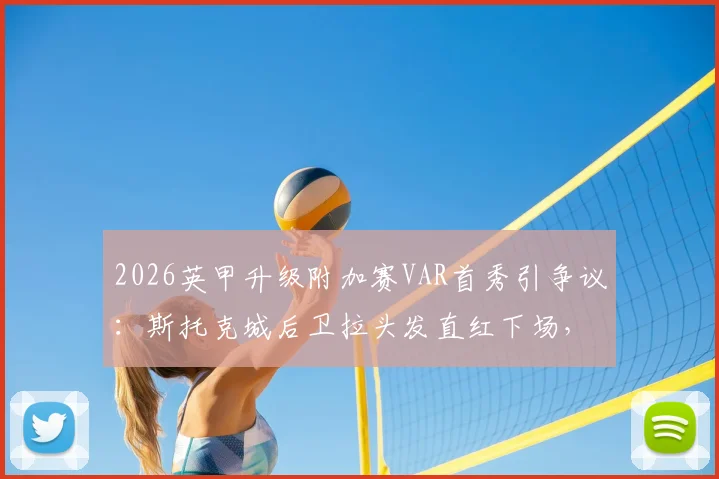 2026英甲升级附加赛VAR首秀引争议：斯托克城后卫拉头发直红下场，判罚规则深度解读