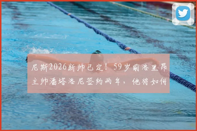 尼斯2026新帅已定！59岁前洛里昂主帅潘塔洛尼签约两年，他将如何带领球队冲击欧战？