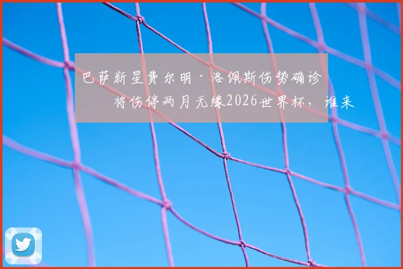 巴萨新星费尔明·洛佩斯伤势确诊，将伤停两月无缘2026世界杯，谁来顶替他的位置？