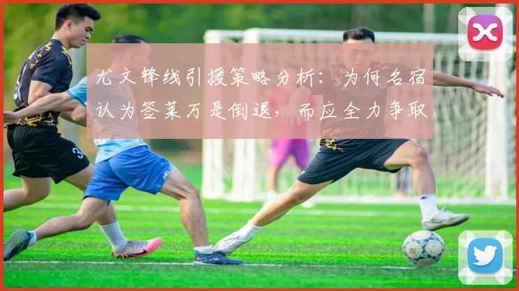尤文锋线引援策略分析：为何名宿认为签莱万是倒退，而应全力争取奥斯梅恩至2026