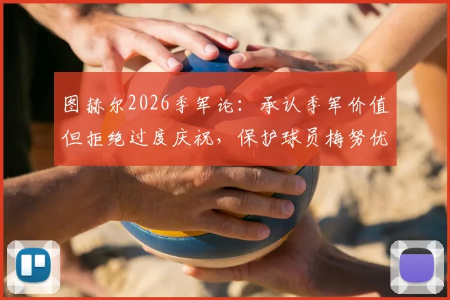 图赫尔2026季军论：承认季军价值但拒绝过度庆祝，保护球员梅努优先不出战