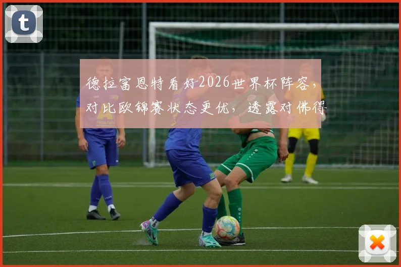 德拉富恩特看好2026世界杯阵容，对比欧锦赛状态更优，透露对佛得角首发