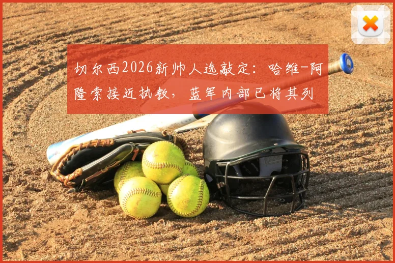 切尔西2026新帅人选敲定：哈维-阿隆索接近执教，蓝军内部已将其列为首选目标