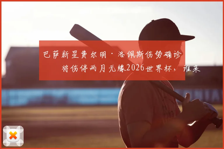 巴萨新星费尔明·洛佩斯伤势确诊,将伤停两月无缘2026世界杯,谁来顶替他的位置?