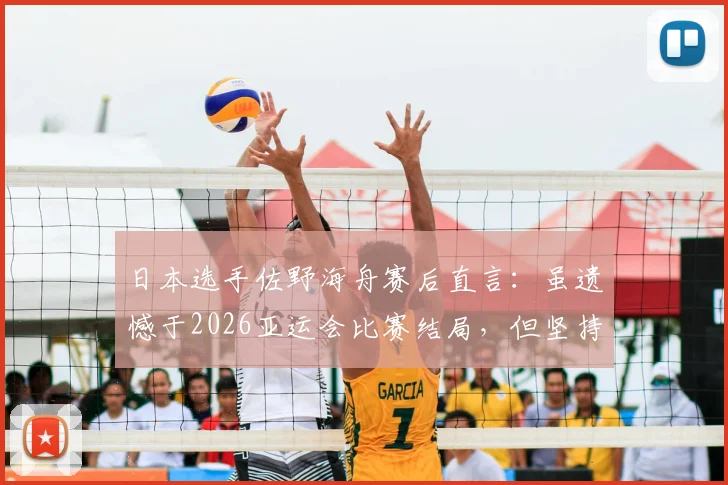 日本选手佐野海舟赛后直言:虽遗憾于2026亚运会比赛结局,但坚持团队策略无错,引体育精神热议